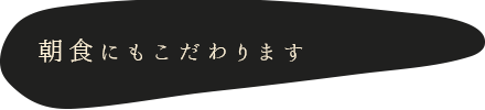 朝食にもこだわります