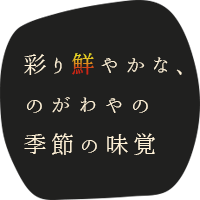 彩り鮮やかな、のがわやの季節の味覚